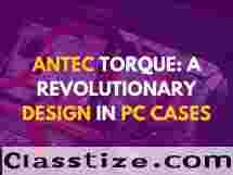 ANTEC TORQUE: A REVOLUTIONARY DESIGN IN PC CASES